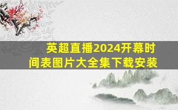 英超直播2024开幕时间表图片大全集下载安装