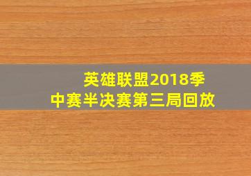 英雄联盟2018季中赛半决赛第三局回放