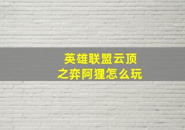 英雄联盟云顶之弈阿狸怎么玩