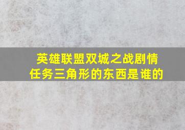 英雄联盟双城之战剧情任务三角形的东西是谁的