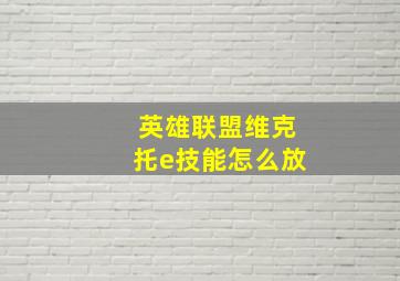 英雄联盟维克托e技能怎么放