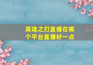 英魂之刃直播在哪个平台直播好一点