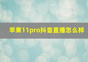 苹果11pro抖音直播怎么样