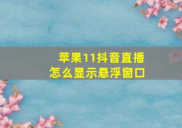 苹果11抖音直播怎么显示悬浮窗口