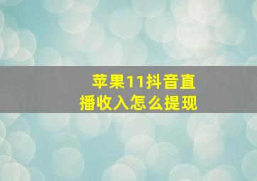 苹果11抖音直播收入怎么提现