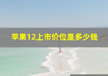 苹果12上市价位是多少钱