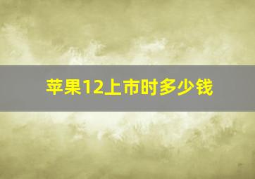 苹果12上市时多少钱