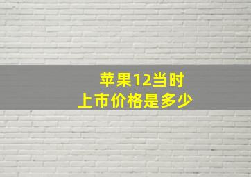 苹果12当时上市价格是多少