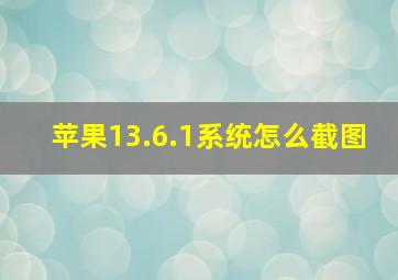 苹果13.6.1系统怎么截图