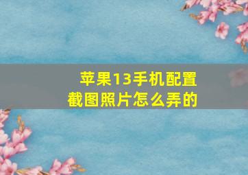 苹果13手机配置截图照片怎么弄的