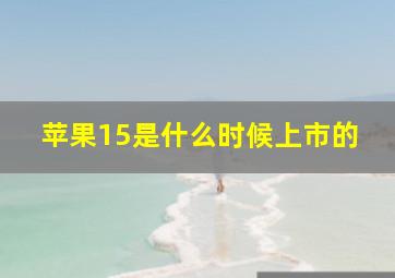 苹果15是什么时候上市的