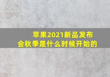 苹果2021新品发布会秋季是什么时候开始的