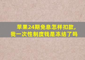 苹果24期免息怎样扣款,我一次性制度钱是冻结了吗