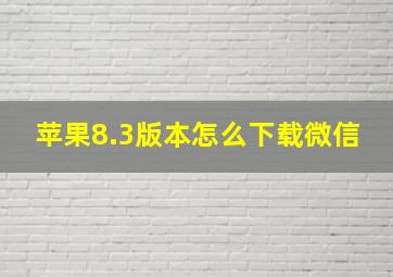 苹果8.3版本怎么下载微信