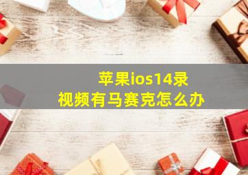 苹果ios14录视频有马赛克怎么办