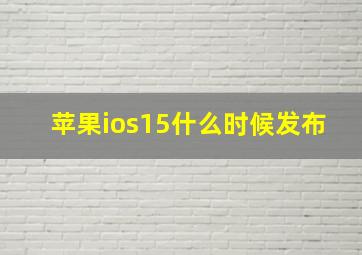 苹果ios15什么时候发布