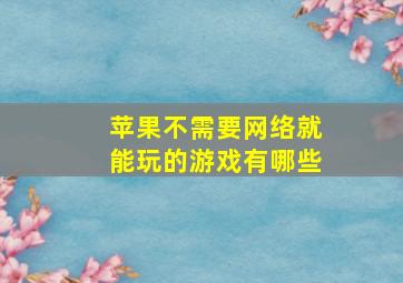 苹果不需要网络就能玩的游戏有哪些