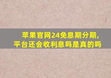 苹果官网24免息期分期,平台还会收利息吗是真的吗