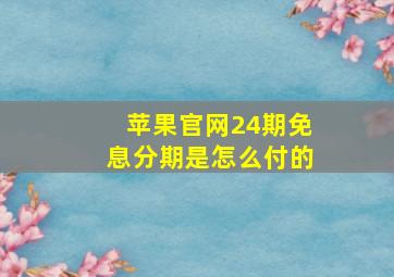 苹果官网24期免息分期是怎么付的