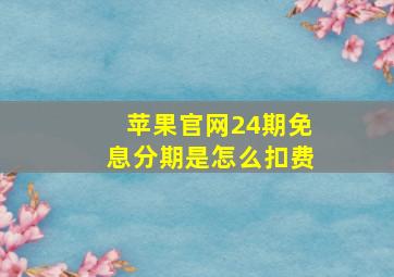 苹果官网24期免息分期是怎么扣费