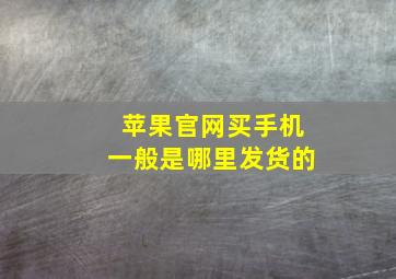 苹果官网买手机一般是哪里发货的