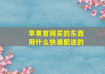 苹果官网买的东西用什么快递配送的