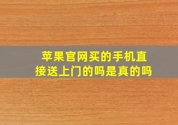 苹果官网买的手机直接送上门的吗是真的吗