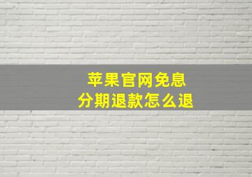 苹果官网免息分期退款怎么退