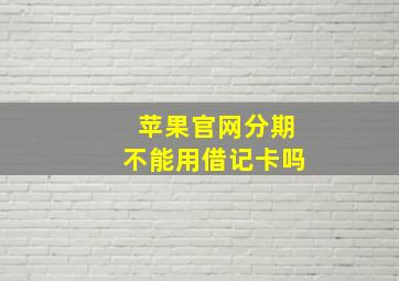 苹果官网分期不能用借记卡吗