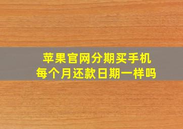 苹果官网分期买手机每个月还款日期一样吗