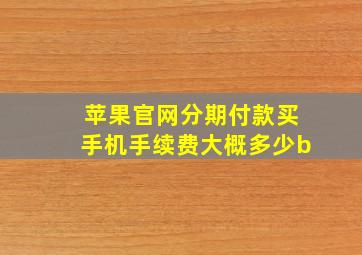 苹果官网分期付款买手机手续费大概多少b