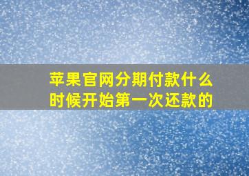 苹果官网分期付款什么时候开始第一次还款的