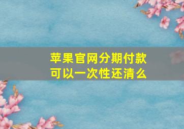 苹果官网分期付款可以一次性还清么