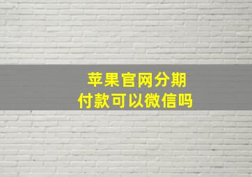 苹果官网分期付款可以微信吗