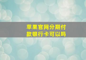 苹果官网分期付款银行卡可以吗