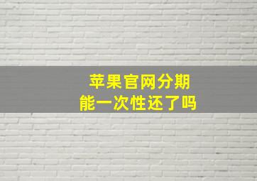 苹果官网分期能一次性还了吗