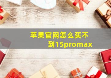 苹果官网怎么买不到15promax