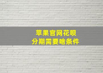 苹果官网花呗分期需要啥条件