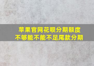 苹果官网花呗分期额度不够能不能不足尾款分期