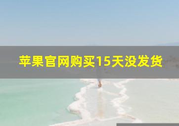 苹果官网购买15天没发货