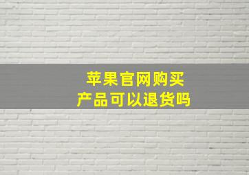 苹果官网购买产品可以退货吗