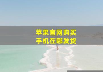 苹果官网购买手机在哪发货