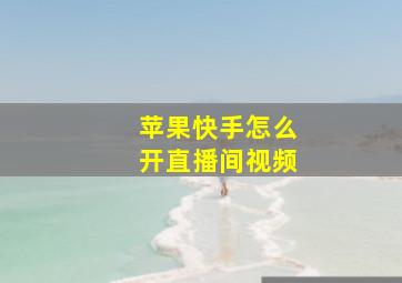 苹果快手怎么开直播间视频