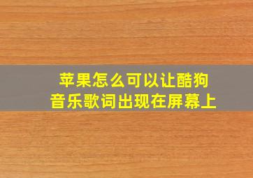 苹果怎么可以让酷狗音乐歌词出现在屏幕上