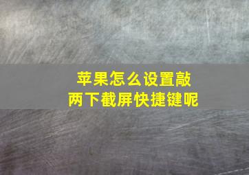 苹果怎么设置敲两下截屏快捷键呢