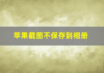 苹果截图不保存到相册