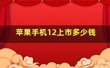 苹果手机12上市多少钱