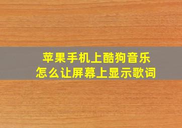 苹果手机上酷狗音乐怎么让屏幕上显示歌词