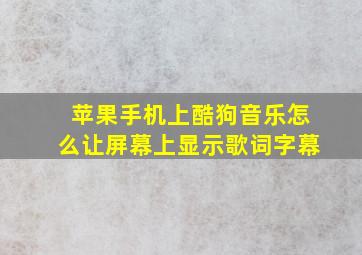 苹果手机上酷狗音乐怎么让屏幕上显示歌词字幕