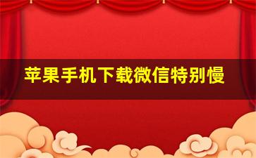 苹果手机下载微信特别慢